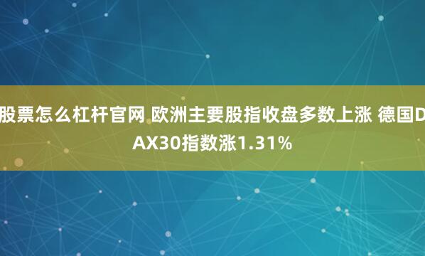 股票怎么杠杆官网 欧洲主要股指收盘多数上涨 德国DAX30指数涨1.31%