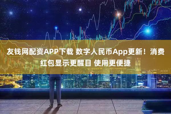 友钱网配资APP下载 数字人民币App更新！消费红包显示更醒目 使用更便捷