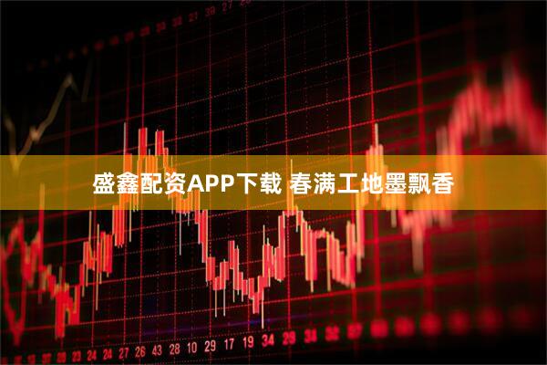 盛鑫配资APP下载 春满工地墨飘香