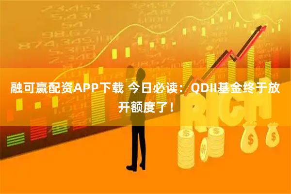 融可赢配资APP下载 今日必读：QDII基金终于放开额度了！