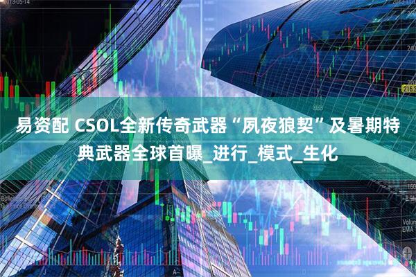 易资配 CSOL全新传奇武器“夙夜狼契”及暑期特典武器全球首曝_进行_模式_生化