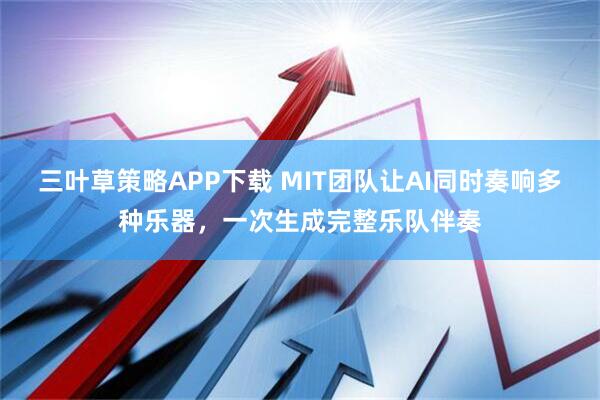 三叶草策略APP下载 MIT团队让AI同时奏响多种乐器，一次生成完整乐队伴奏