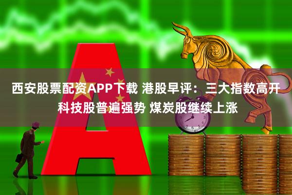 西安股票配资APP下载 港股早评：三大指数高开 科技股普遍强势 煤炭股继续上涨