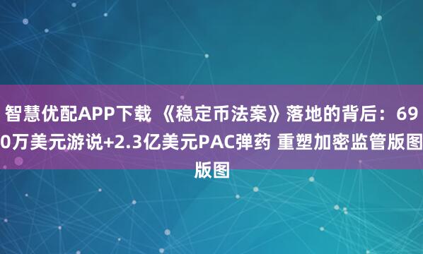 智慧优配APP下载 《稳定币法案》落地的背后：690万美元游说+2.3亿美元PAC弹药 重塑加密监管版图
