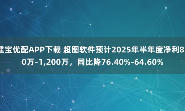 建宝优配APP下载 超图软件预计2025年半年度净利800万-1,200万，同比降76.40%-64.60%