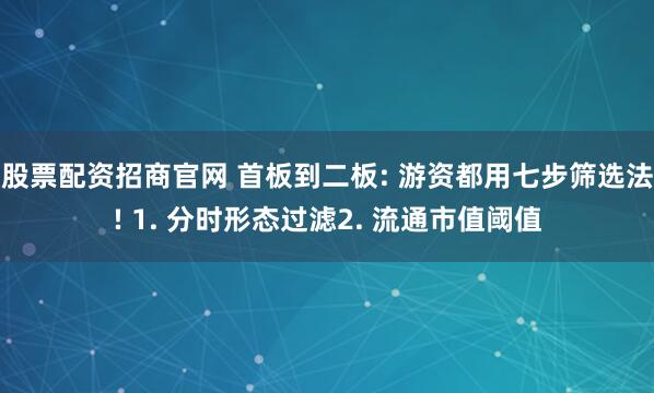 股票配资招商官网 首板到二板: 游资都用七步筛选法! 1. 分时形态过滤2. 流通市值阈值