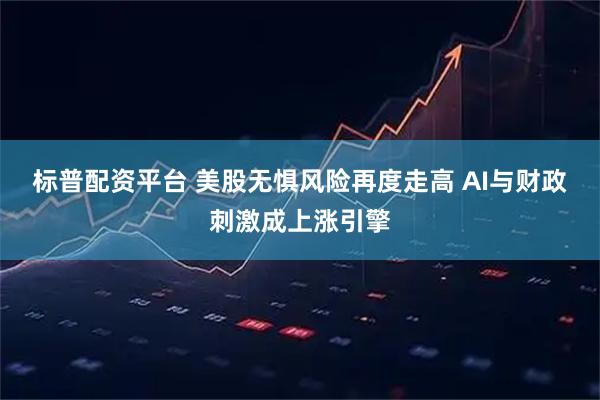 标普配资平台 美股无惧风险再度走高 AI与财政刺激成上涨引擎