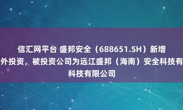 信汇网平台 盛邦安全（688651.SH）新增一起对外投资，被投资公司为远江盛邦（海南）安全科技有限公司