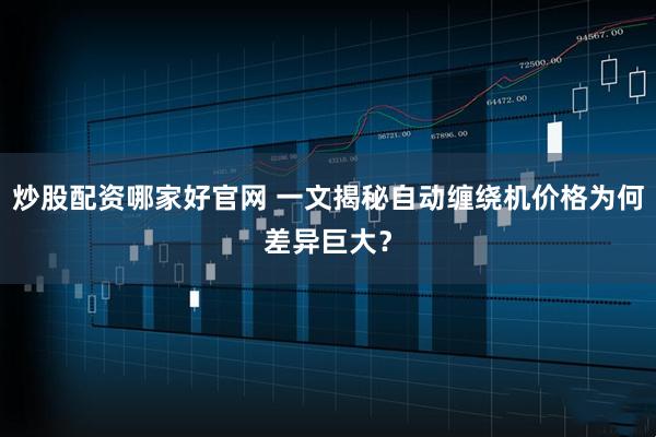 炒股配资哪家好官网 一文揭秘自动缠绕机价格为何差异巨大？