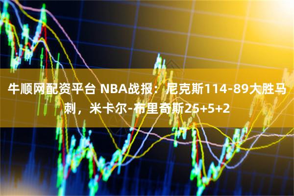 牛顺网配资平台 NBA战报：尼克斯114-89大胜马刺，米卡尔-布里奇斯25+5+2