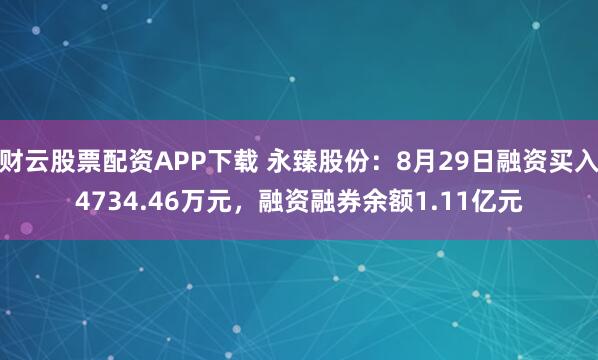 财云股票配资APP下载 永臻股份：8月29日融资买入4734.46万元，融资融券余额1.11亿元