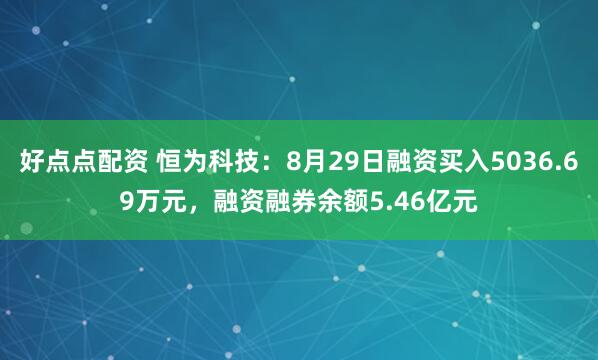 好点点配资 恒为科技：8月29日融资买入5036.69万元，融资融券余额5.46亿元