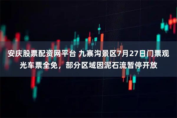 安庆股票配资网平台 九寨沟景区7月27日门票观光车票全免，部分区域因泥石流暂停开放